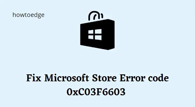 Cómo reparar el error de Microsoft Store 0xC03F6603 en Windows 11/10