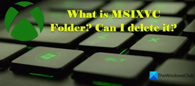 MSIXVC 폴더란 무엇입니까? MSIXVC 폴더를 삭제하는 방법?