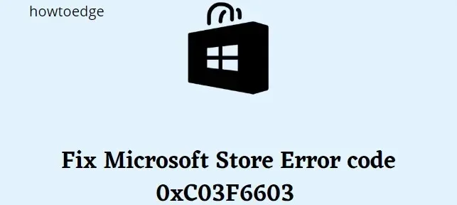 Jak naprawić błąd Microsoft Store 0xC03F6603 w systemie Windows 11/10?